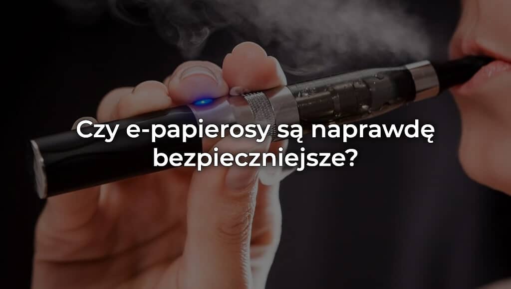 Czy e-papierosy są bezpieczne?